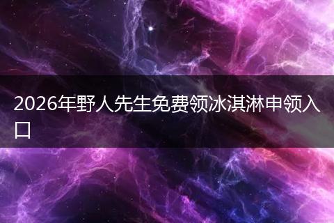 2026年野人先生免费领冰淇淋申领入口