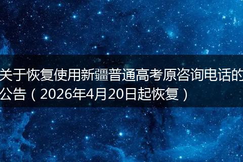 关于恢复使用新疆普通高考原咨询电话的公告（2026年4月20日起恢复）