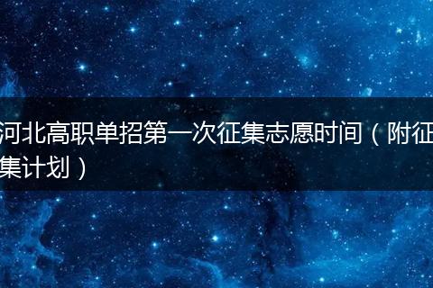 河北高职单招第一次征集志愿时间（附征集计划）