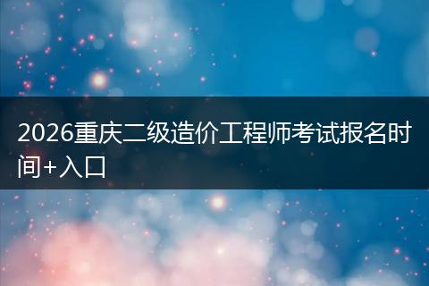 2026重庆二级造价工程师考试报名时间+入口