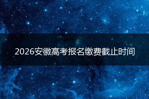 2026安徽高考报名缴费截止时间
