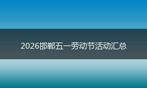 2026邯郸五一劳动节活动汇总