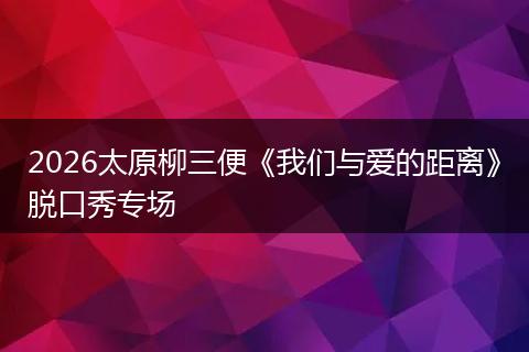 2026太原柳三便《我们与爱的距离》脱口秀专场