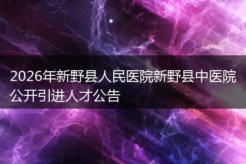 2026年新野县人民医院新野县中医院公开引进人才公告