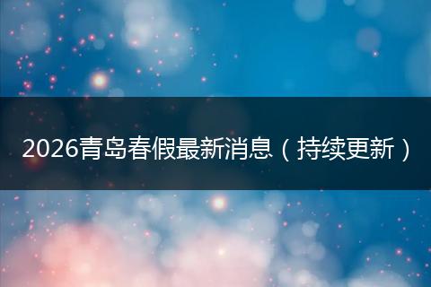 2026青岛春假最新消息（持续更新）