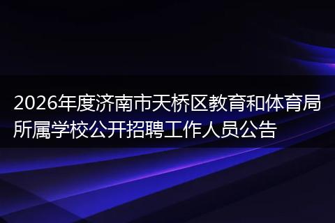 2026年度济南市天桥区教育和体育局所属学校公开招聘工作人员公告