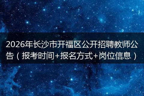 2026年长沙市开福区公开招聘教师公告（报考时间+报名方式+岗位信息）