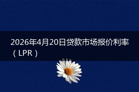 2026年4月20日贷款市场报价利率（LPR）