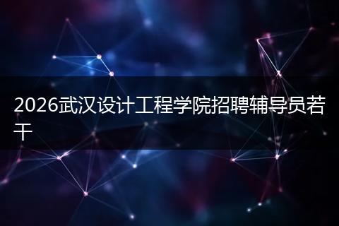 2026武汉设计工程学院招聘辅导员若干