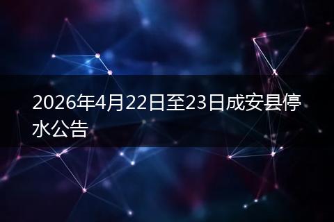 2026年4月22日至23日成安县停水公告