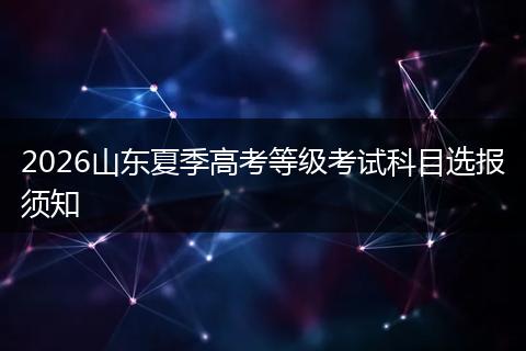2026山东夏季高考等级考试科目选报须知
