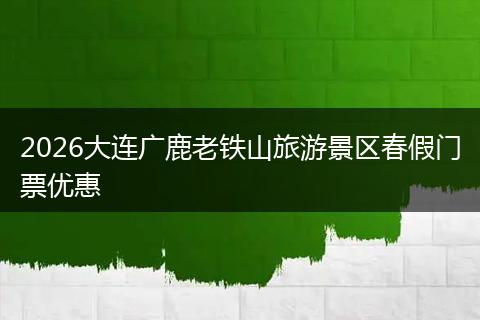 2026大连广鹿老铁山旅游景区春假门票优惠
