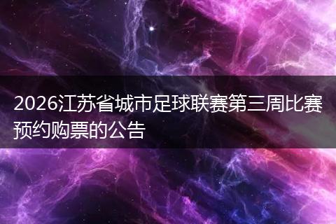 2026江苏省城市足球联赛第三周比赛预约购票的公告