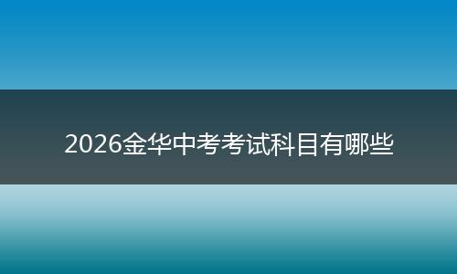 2026金华中考考试科目有哪些