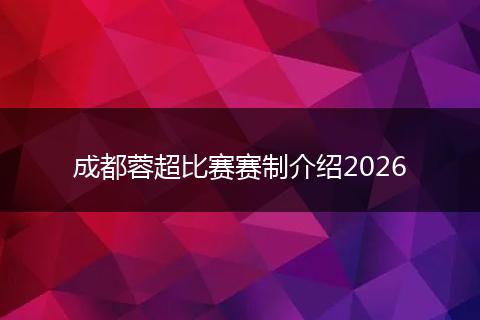 成都蓉超比赛赛制介绍2026
