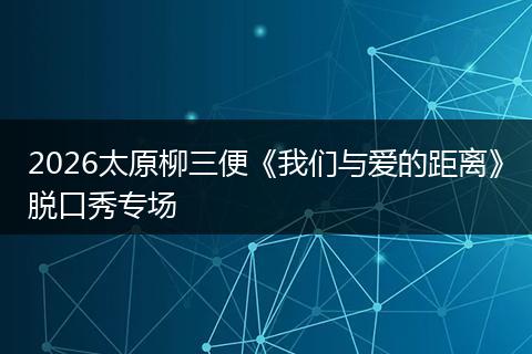 2026太原柳三便《我们与爱的距离》脱口秀专场