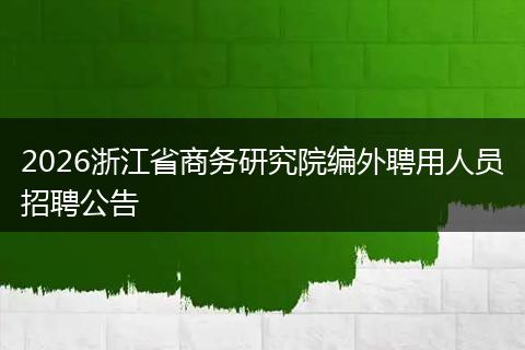 2026浙江省商务研究院编外聘用人员招聘公告