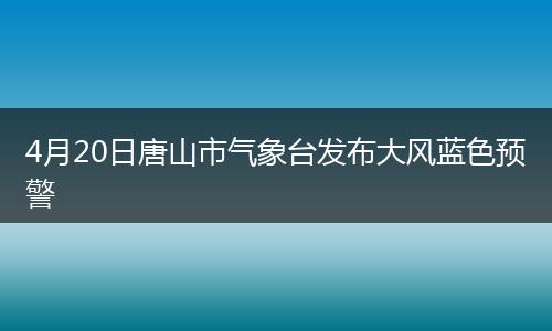 4月20日唐山市气象台发布大风蓝色预警