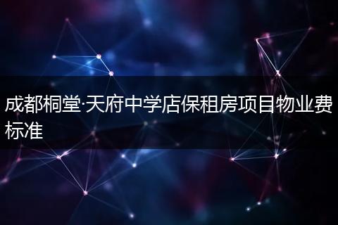 成都桐堂·天府中学店保租房项目物业费标准