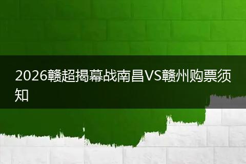 2026赣超揭幕战南昌VS赣州购票须知