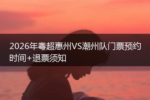 2026年粤超惠州VS潮州队门票预约时间+退票须知