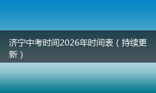 济宁中考时间2026年时间表（持续更新）