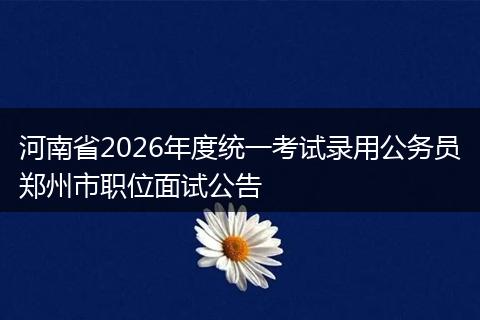 河南省2026年度统一考试录用公务员郑州市职位面试公告