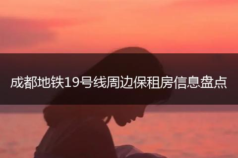 成都地铁19号线周边保租房信息盘点