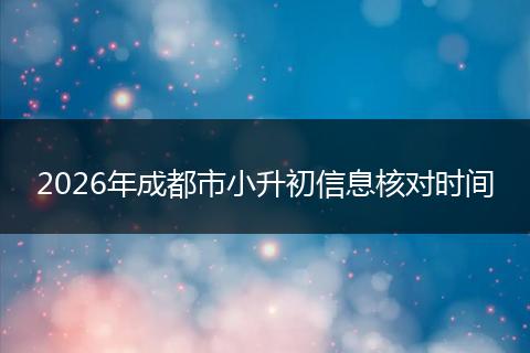 2026年成都市小升初信息核对时间