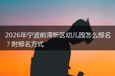 2026年宁波前湾新区幼儿园怎么报名？附报名方式