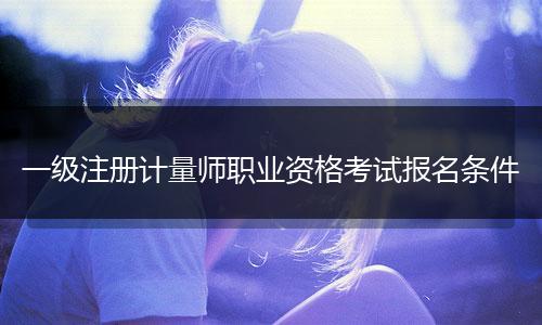 一级注册计量师职业资格考试报名条件