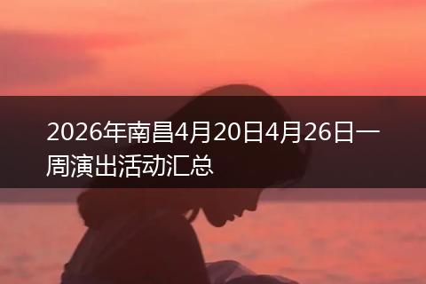 2026年南昌4月20日4月26日一周演出活动汇总