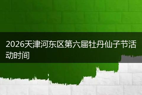 2026天津河东区第六届牡丹仙子节活动时间