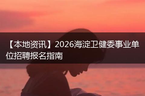 【本地资讯】2026海淀卫健委事业单位招聘报名指南