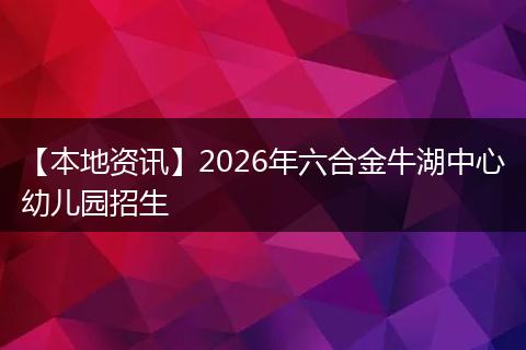 【本地资讯】2026年六合金牛湖中心幼儿园招生