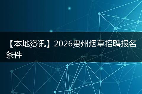 【本地资讯】2026贵州烟草招聘报名条件