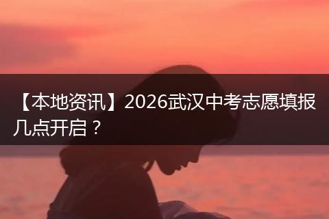 【本地资讯】2026武汉中考志愿填报几点开启?