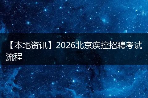 【本地资讯】2026北京疾控招聘考试流程