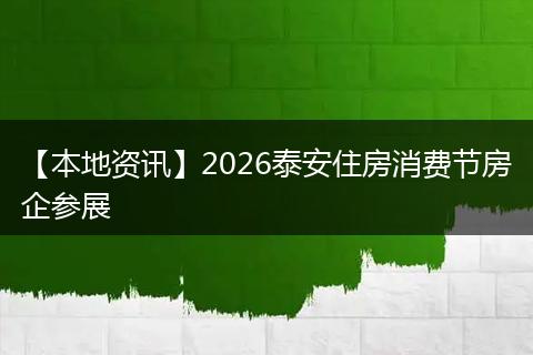 【本地资讯】2026泰安住房消费节房企参展