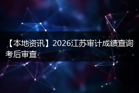 【本地资讯】2026江苏审计成绩查询考后审查