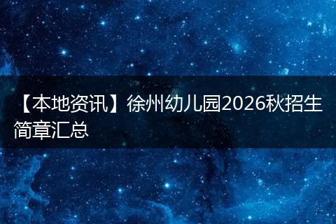 【本地资讯】徐州幼儿园2026秋招生简章汇总