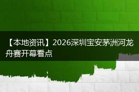 【本地资讯】2026深圳宝安茅洲河龙舟赛开幕看点