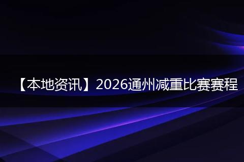 【本地资讯】2026通州减重比赛赛程