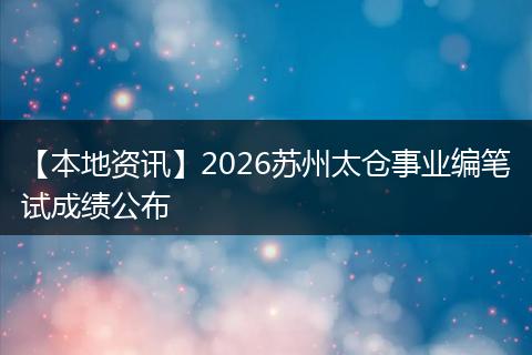 【本地资讯】2026苏州太仓事业编笔试成绩公布