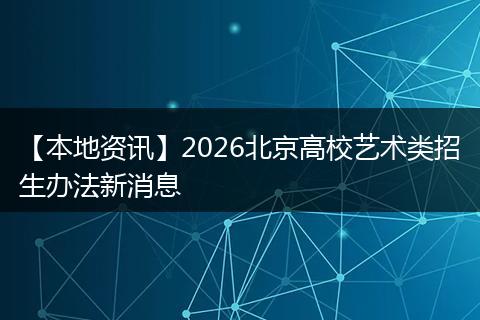 【本地资讯】2026北京高校艺术类招生办法新消息