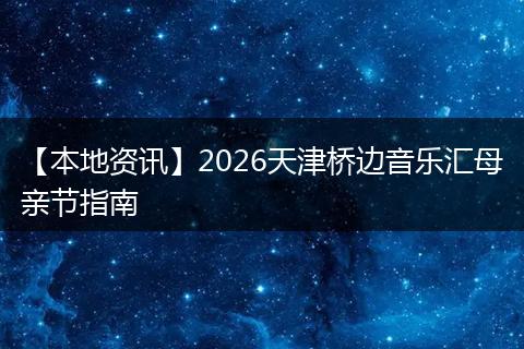 【本地资讯】2026天津桥边音乐汇母亲节指南