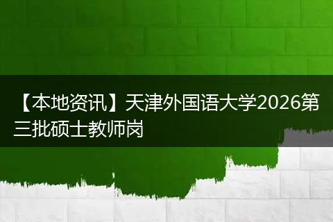 【本地资讯】天津外国语大学2026第三批硕士教师岗