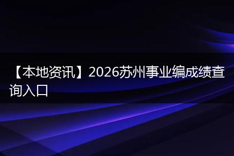 【本地资讯】2026苏州事业编成绩查询入口