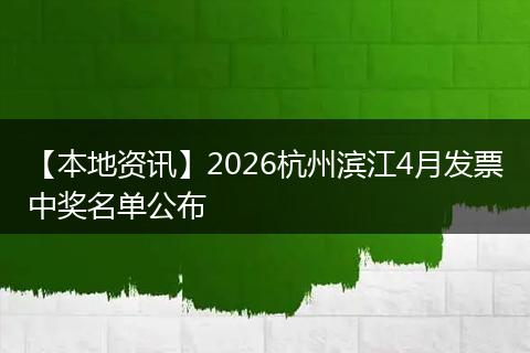 【本地资讯】2026杭州滨江4月发票中奖名单公布