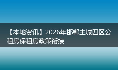 【本地资讯】2026年邯郸主城四区公租房保租房政策衔接